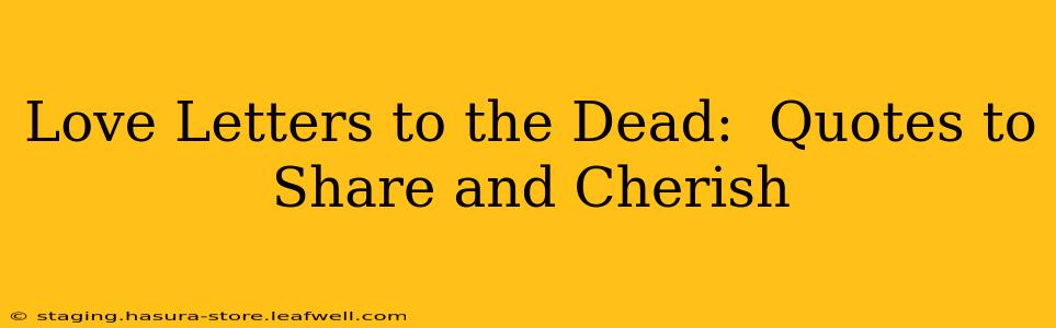 Love Letters to the Dead:  Quotes to Share and Cherish