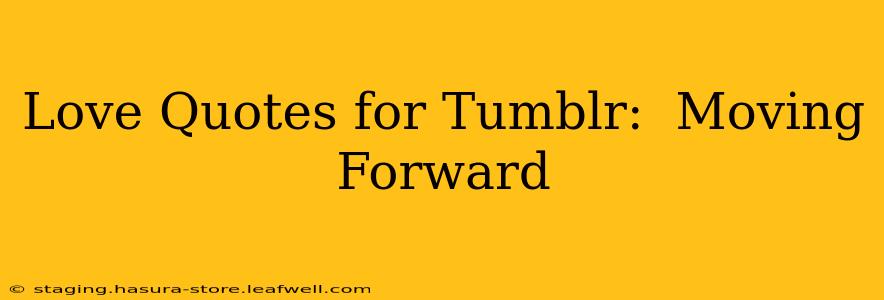 Love Quotes for Tumblr:  Moving Forward