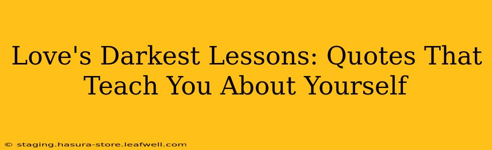 Love's Darkest Lessons: Quotes That Teach You About Yourself
