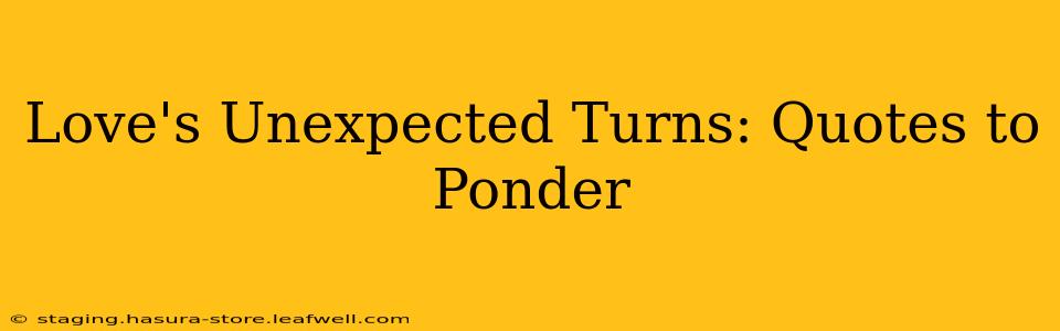 Love's Unexpected Turns: Quotes to Ponder