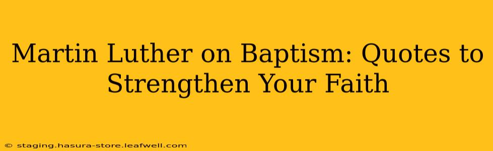Martin Luther on Baptism: Quotes to Strengthen Your Faith