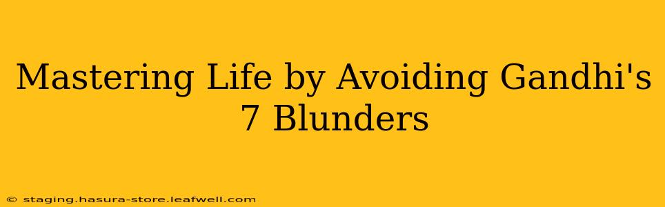 Mastering Life by Avoiding Gandhi's 7 Blunders