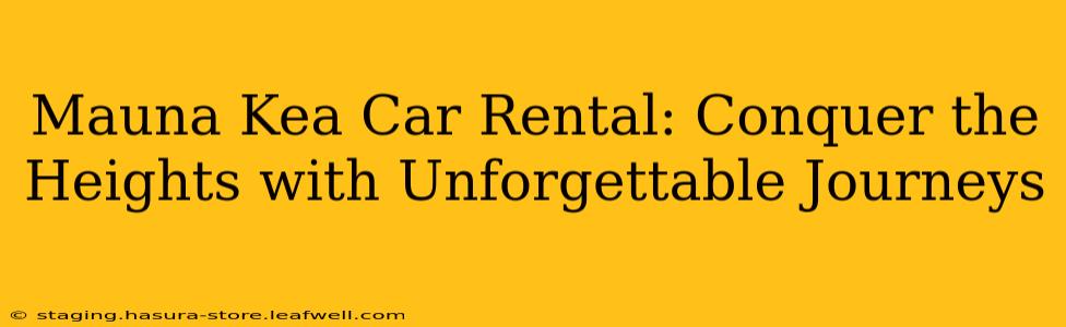 Mauna Kea Car Rental: Conquer the Heights with Unforgettable Journeys