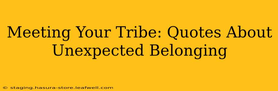 Meeting Your Tribe: Quotes About Unexpected Belonging