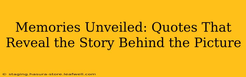 Memories Unveiled: Quotes That Reveal the Story Behind the Picture