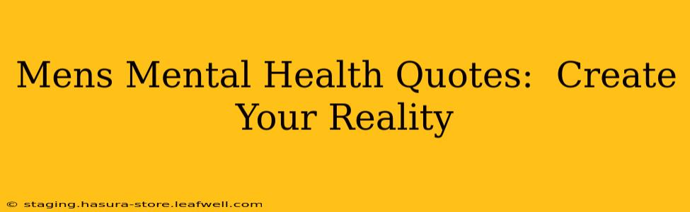 Mens Mental Health Quotes:  Create Your Reality