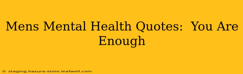 Mens Mental Health Quotes:  You Are Enough