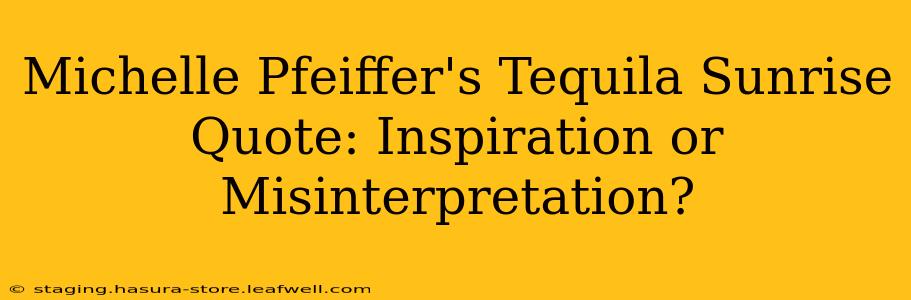 Michelle Pfeiffer's Tequila Sunrise Quote: Inspiration or Misinterpretation?