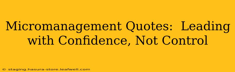 Micromanagement Quotes:  Leading with Confidence, Not Control