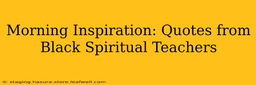 Morning Inspiration: Quotes from Black Spiritual Teachers