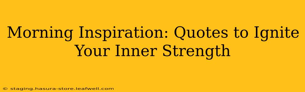 Morning Inspiration: Quotes to Ignite Your Inner Strength