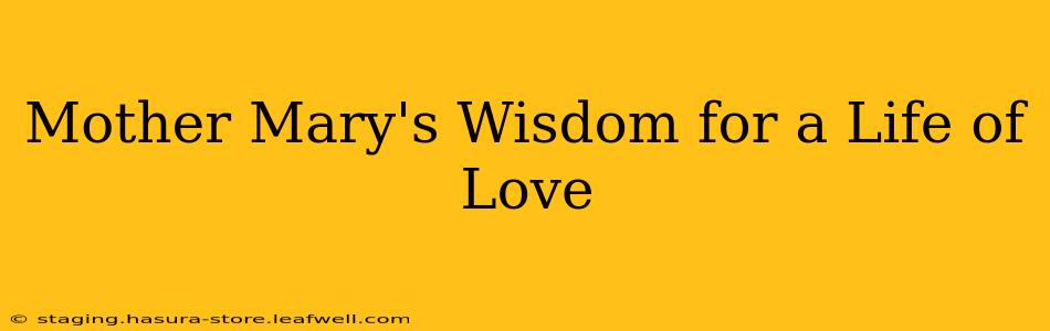 Mother Mary's Wisdom for a Life of Love