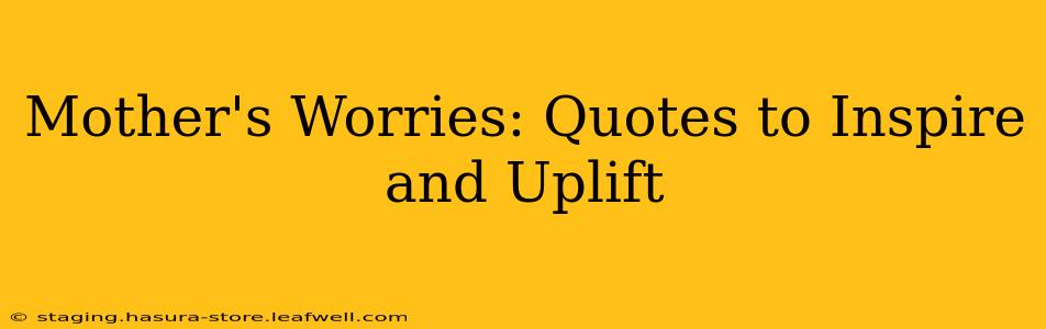 Mother's Worries: Quotes to Inspire and Uplift