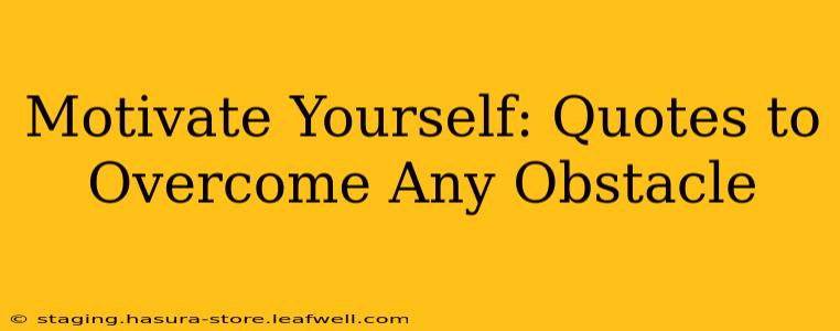 Motivate Yourself: Quotes to Overcome Any Obstacle
