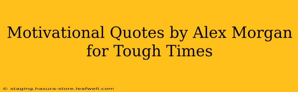 Motivational Quotes by Alex Morgan for Tough Times
