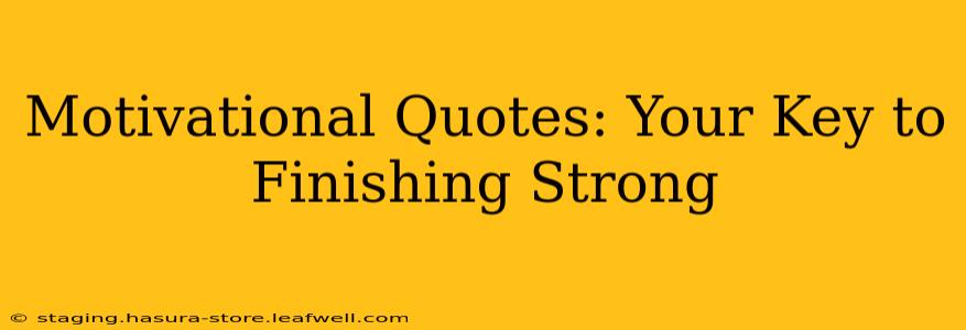 Motivational Quotes: Your Key to Finishing Strong