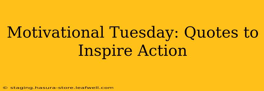 Motivational Tuesday: Quotes to Inspire Action