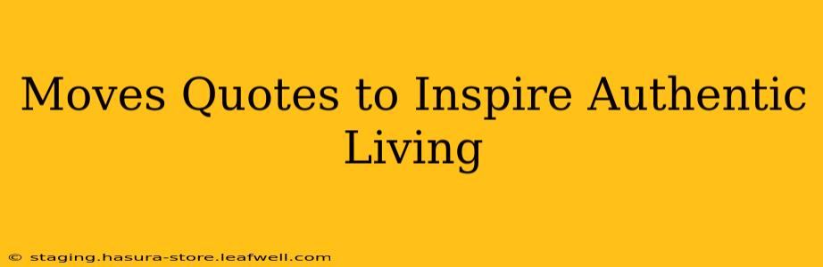 Moves Quotes to Inspire Authentic Living
