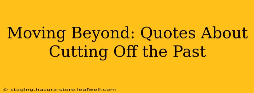 Moving Beyond: Quotes About Cutting Off the Past