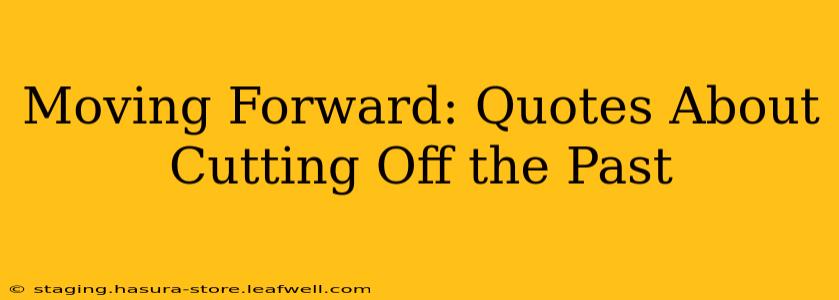Moving Forward: Quotes About Cutting Off the Past