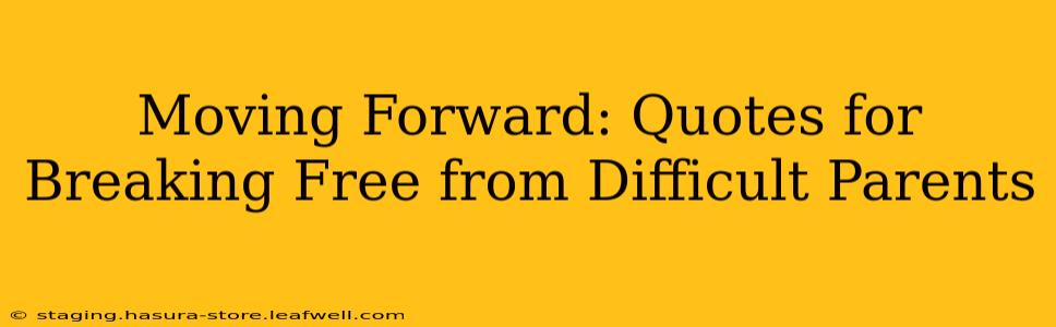 Moving Forward: Quotes for Breaking Free from Difficult Parents