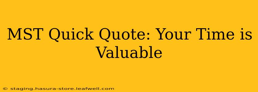 MST Quick Quote: Your Time is Valuable