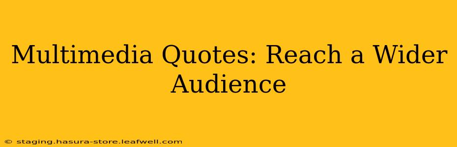 Multimedia Quotes: Reach a Wider Audience