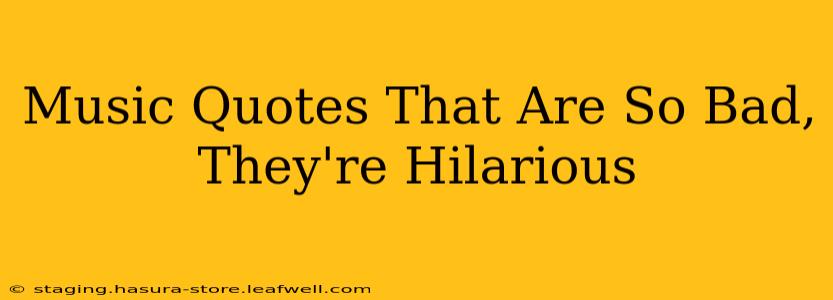 Music Quotes That Are So Bad, They're Hilarious