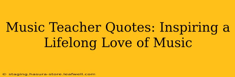 Music Teacher Quotes: Inspiring a Lifelong Love of Music