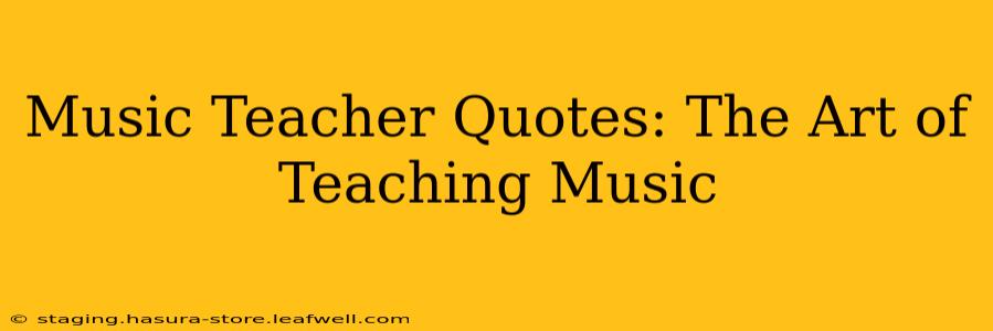 Music Teacher Quotes: The Art of Teaching Music