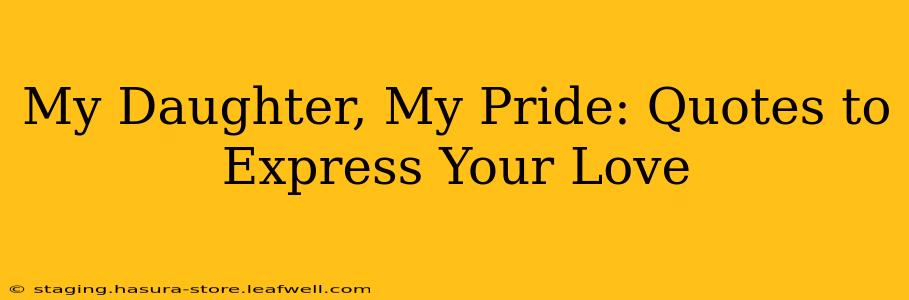 My Daughter, My Pride: Quotes to Express Your Love