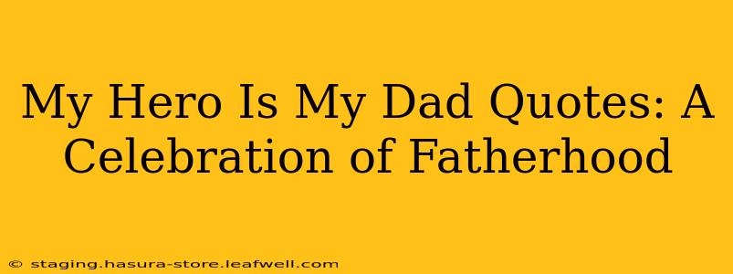 My Hero Is My Dad Quotes: A Celebration of Fatherhood