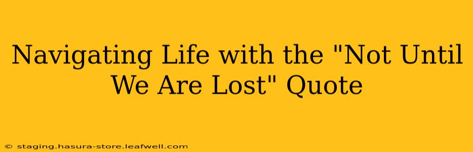 Navigating Life with the "Not Until We Are Lost" Quote