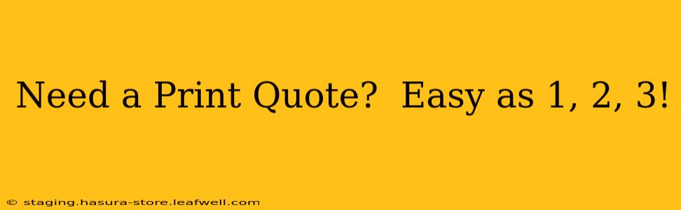 Need a Print Quote?  Easy as 1, 2, 3!