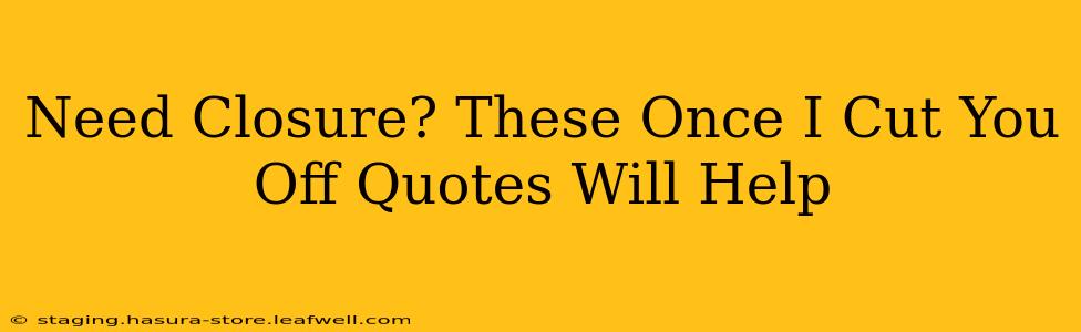 Need Closure? These Once I Cut You Off Quotes Will Help