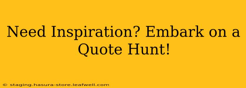 Need Inspiration? Embark on a Quote Hunt!