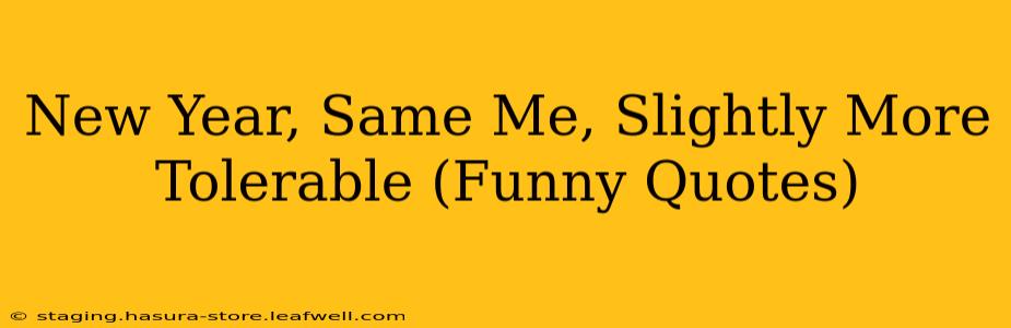 New Year, Same Me, Slightly More Tolerable (Funny Quotes)