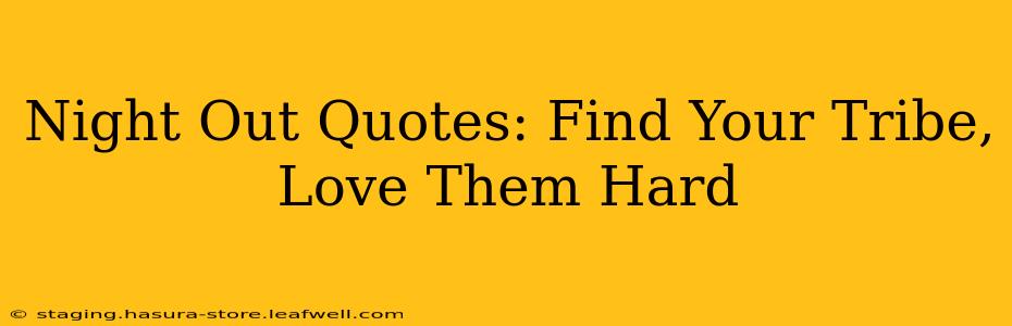 Night Out Quotes: Find Your Tribe, Love Them Hard