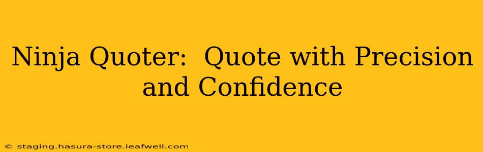 Ninja Quoter:  Quote with Precision and Confidence