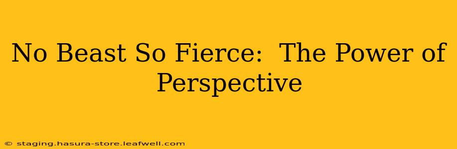 No Beast So Fierce:  The Power of Perspective