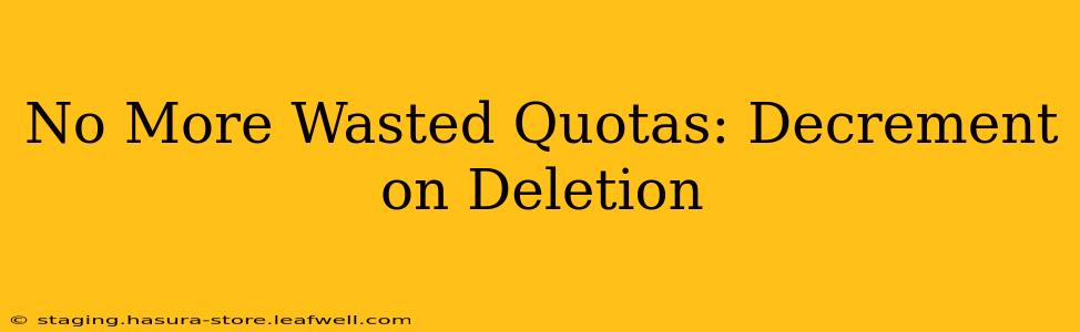 No More Wasted Quotas: Decrement on Deletion