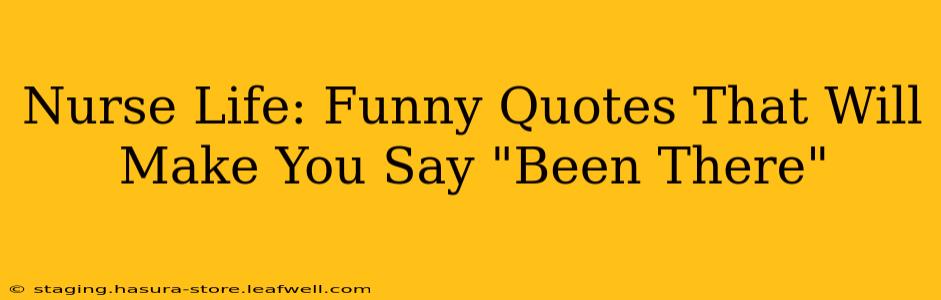Nurse Life: Funny Quotes That Will Make You Say "Been There"