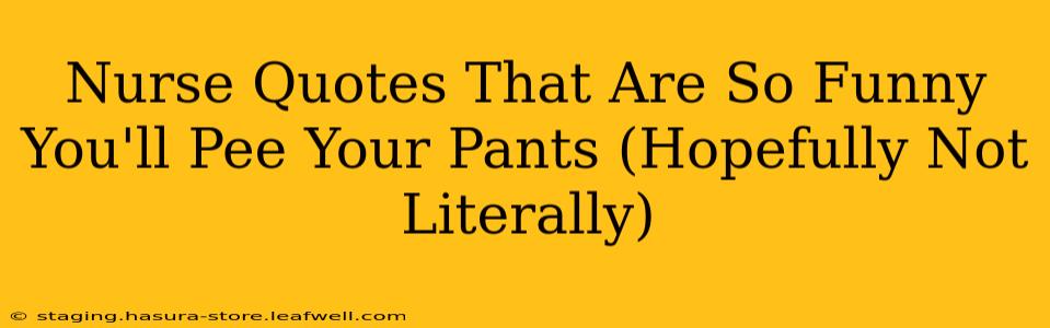 Nurse Quotes That Are So Funny You'll Pee Your Pants (Hopefully Not Literally)