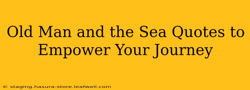 Old Man and the Sea Quotes to Empower Your Journey