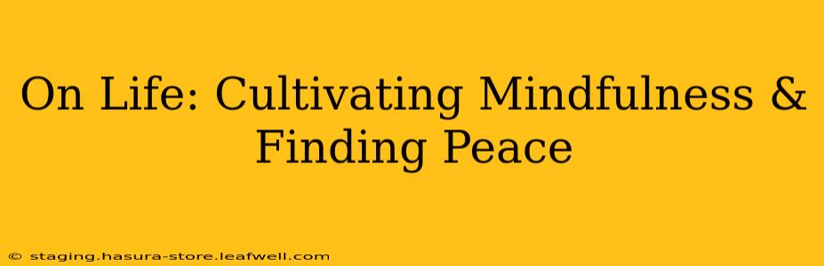 On Life: Cultivating Mindfulness & Finding Peace