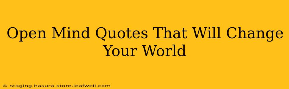 Open Mind Quotes That Will Change Your World