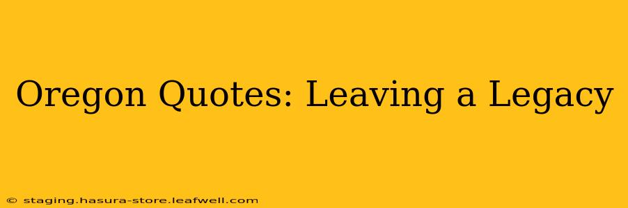 Oregon Quotes: Leaving a Legacy