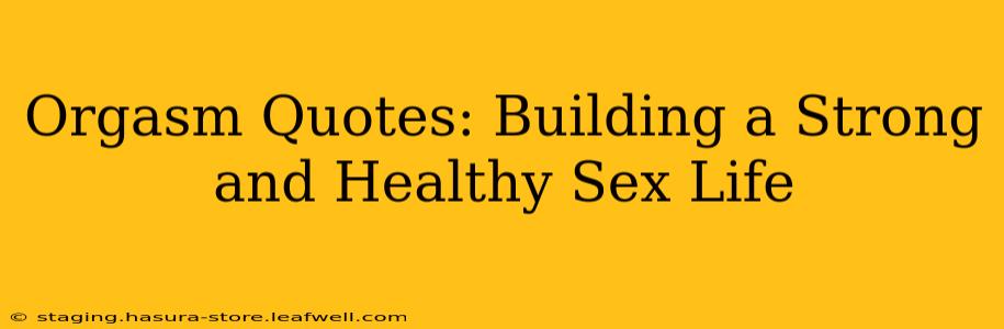 Orgasm Quotes: Building a Strong and Healthy Sex Life
