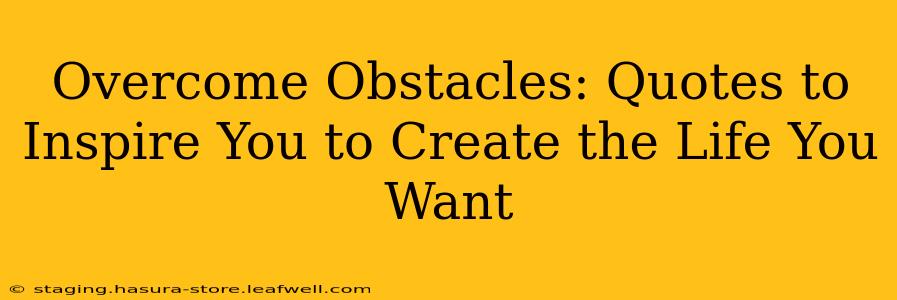 Overcome Obstacles: Quotes to Inspire You to Create the Life You Want