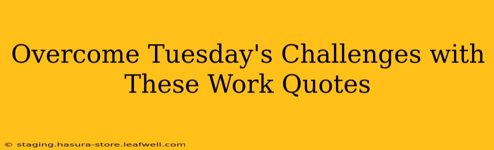 Overcome Tuesday's Challenges with These Work Quotes